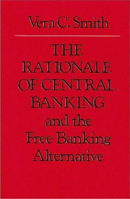 Rationale of Central Banking: and the Free Banking Alternative