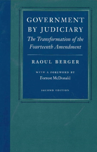 Government by Judiciary: The Transformation of the Fourteenth Amendment, Second Edition