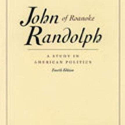 John Randolph of Roanoke, 4th Edition: A Study in American Politics