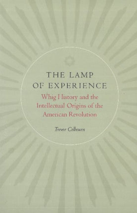 Lamp of Experience: Whig History & the Intellectual Origins of the American Revolution