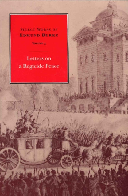 Select Works of Edmund Burke, Volume 3: Letters on a Regicide Peace