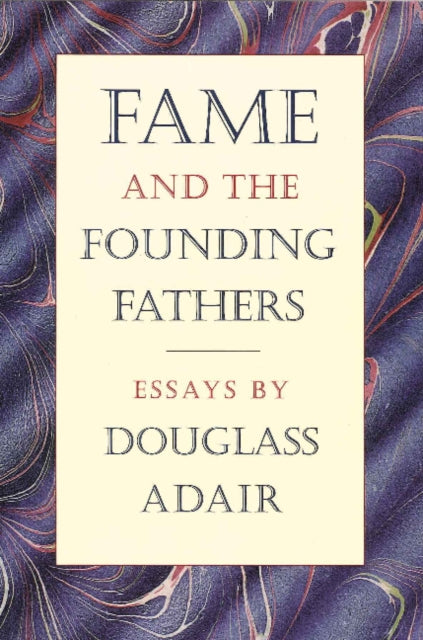 Fame & the Founding Fathers: Essays by Douglass Adair