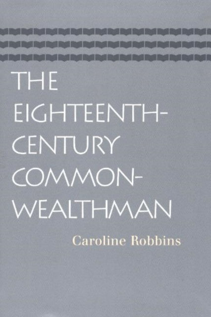 Eighteenth-Century Commonwealthman: Studies in the Transmission, Development, & Circumstance of English Liberal Thought from the Restoration of Charles II Until the War with the Thirteen Colonies