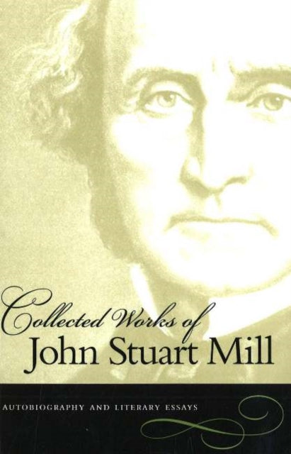 Collected Works of John Stuart Mill, Volume 1: Autobiography & Literary Essays