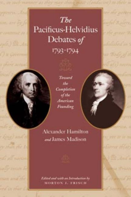 Pacificus-Helvidius Debates of 1793-1794: Toward the Completiion of the American Founding