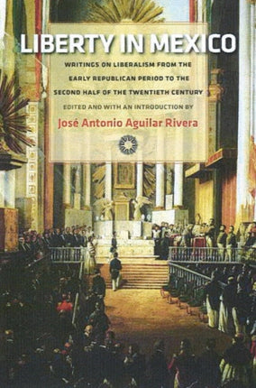 Liberty in Mexico: Writings on Liberalism from the Early Republican Period to the Second Half of the Twentieth Century