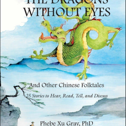 The Dragons without Eyes and Other Chinese Folktales: 25 Stories to Hear, Read, Tell, and Discuss