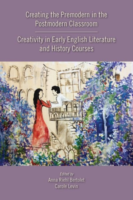 Creating the Premodern in the Postmodern Classroom: Creativity in Early English Literature and History Courses