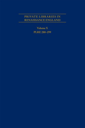 Private Libraries in Renaissance England: A Collection and Catalogue of Tudor and Early Stuart Book–Lists – Volume X PLRE 280–299