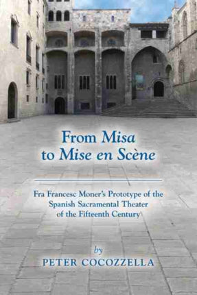 From Misa to Mise en Scène – Fra Francesc Moner′s Prototype of the Spanish Sacramental Theater of the Fifteenth Century