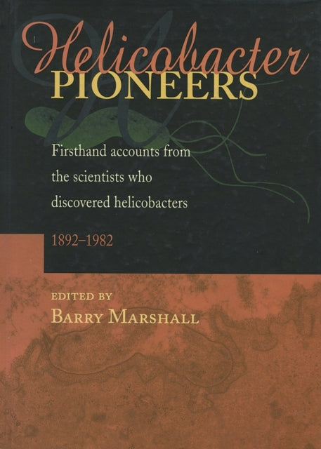 Helicobacter Pioneers: Firsthand Accounts from the Scientists who Discovered Helicobacters 1892 - 1982