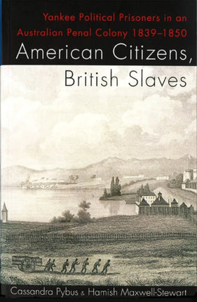 American Citizens British Slaves Yankee Political Prisoners in an Australian Penal Colony 18391850