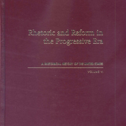Rhetorical History of the United States Rhetoric and Reform in the Progressive Era v 6 Rhetorical History of the United States A Rhetorical History of the United States Volume VI