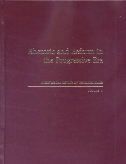 Rhetorical History of the United States Rhetoric and Reform in the Progressive Era v 6 Rhetorical History of the United States A Rhetorical History of the United States Volume VI