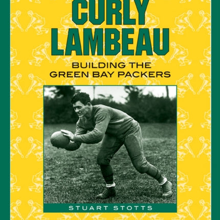 Curly Lambeau Building the Green Bay Packers