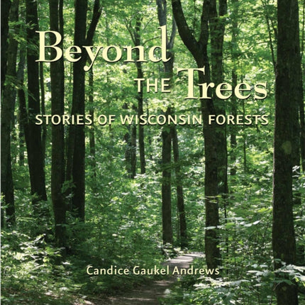 Beyond the Trees Stories of Wisconsin Forests