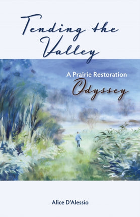 Tending the Valley A Prairie Restoration Odyssey