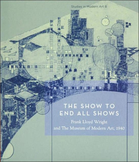 The Show To End All Shows: Frank Lloyd Wright and The Museum of Modern Art, 1940