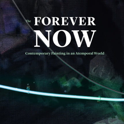 The Forever Now: Contemporary Painting in an Atemporal World