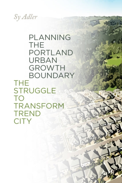 Planning the Portland Urban Growth Boundary  The Struggle to Transform Trend City