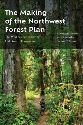 The Making of the Northwest Forest Plan  The Wild Science of Saving Old Growth Ecosystems