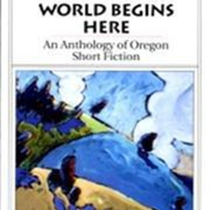The World Begins Here  An Anthology of Oregon