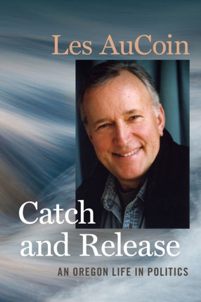 Catch and Release  An Oregon Life in Politics