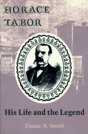 Horace Tabor His Life and Legend His Life and the