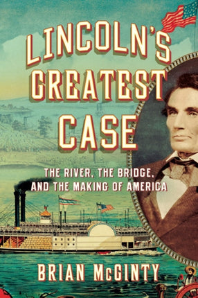 Lincoln's Greatest Case: The River, the Bridge, and the Making of America