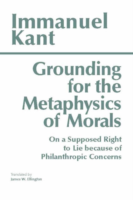 Grounding for the Metaphysics of Morals: with On a Supposed Right to Lie because of Philanthropic Concerns