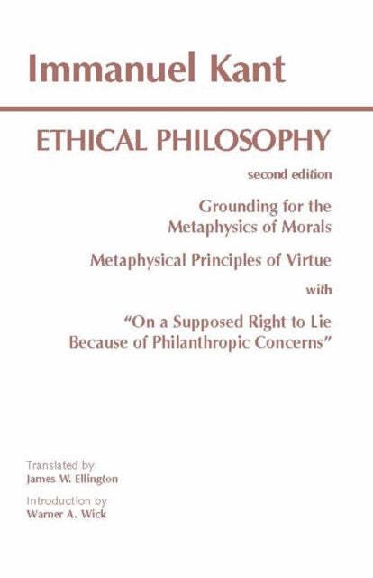 Kant: Ethical Philosophy: Grounding for the Metaphysics of Morals, and, Metaphysical Principles of Virtue, with, "On a Supposed Right to Lie Because of Philanthropic Concerns"