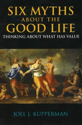 Six Myths about the Good Life: Thinking about What Has Value