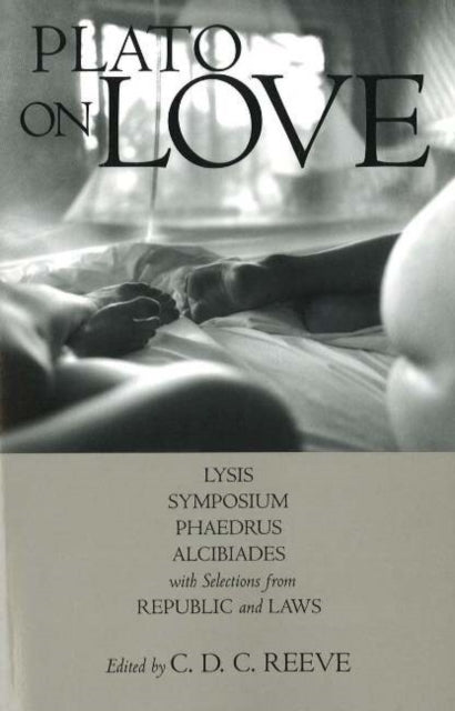 Plato on Love: Lysis, Symposium, Phaedrus, Alcibiades, with Selections from Republic and Laws