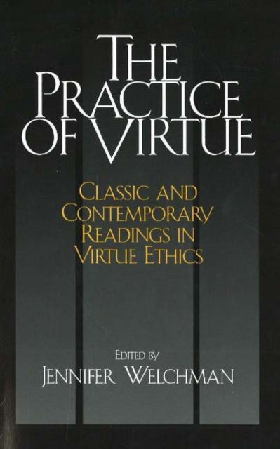 The Practice of Virtue: Classic and Contemporary Readings in Virtue Ethics