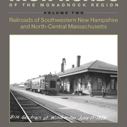 Iron Roads of the Monadnock Region: Railroads of Southwestern New Hampshire and North-Central Massachusetts, Volume II