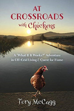 Crossroads with Chickens: A “What If it Works?” Adventure in off-Grid Living & Quest for Home