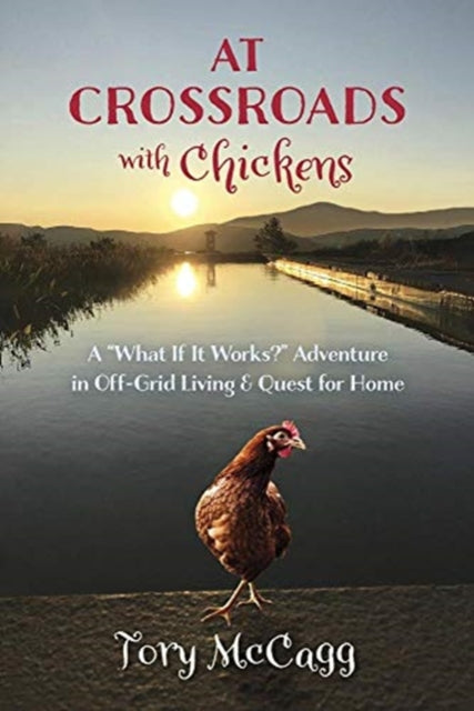 Crossroads with Chickens: A “What If it Works?” Adventure in off-Grid Living & Quest for Home