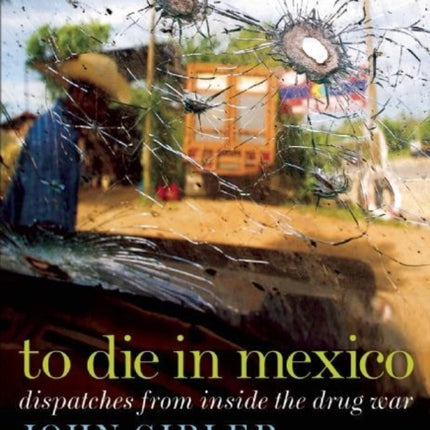 To Die in Mexico: Dispatches from Inside the Drug War