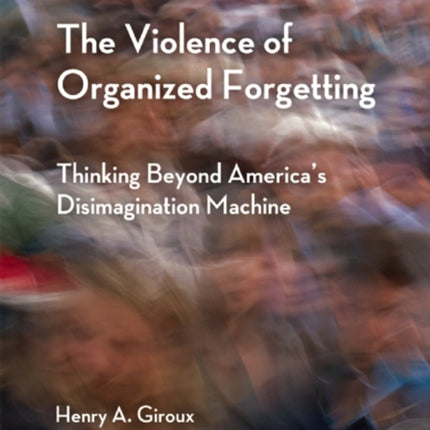 The Violence of Organized Forgetting: Thinking Beyond America's Disimagination Machine