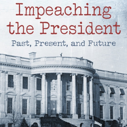 Impeaching the President: Past, Present, and Future