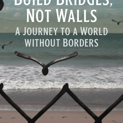 Build Bridges, Not Walls: A Journey to a World Without Borders