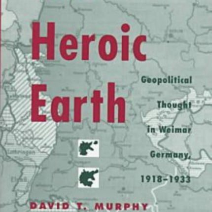 The Heroic Earth  Geopolitical Thought in Weimar Germany 191833