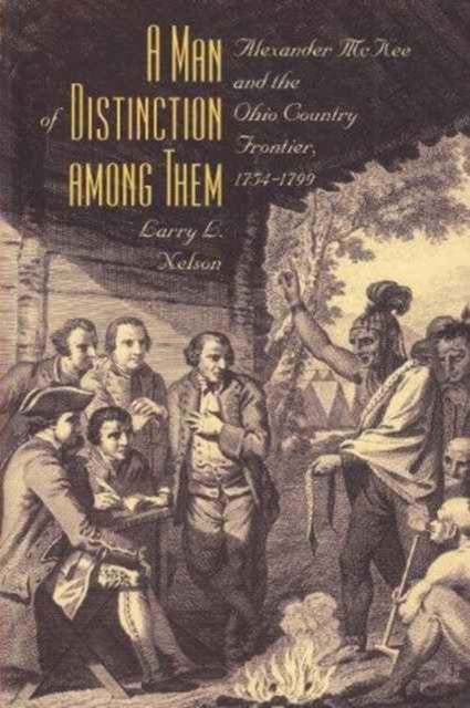 A Man of Distinction Among Them  Alexander McKee and BritishIndian Affairs Along the Ohio Country Frontier 17541799