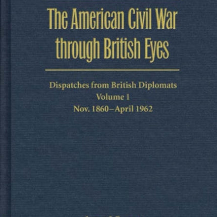 The American Civil War through British Eyes Dis  Dispatches from British Diplomats