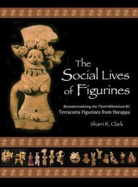 The Social Lives of Figurines Papers of the Peabody Museum Recontextualizing the ThirdMillenniumBC Terracotta Figurines from Harappa 86 Papers  Museum HUP