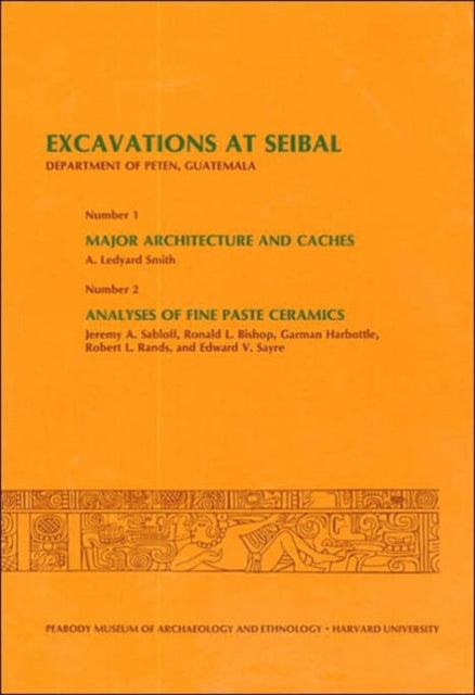 Excavations at Seibal, Department of Peten, Guatemala: III: 1. Major Architecture and Caches. 2. Analyses of Fine Paste Ceramics