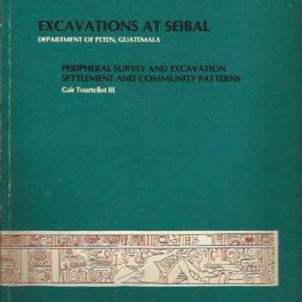 Excavations at Seibal, Department of Peten, Guatemala: IV: 1. Peripheral Survey and Excavation. 2. Settlement and Community Patterns