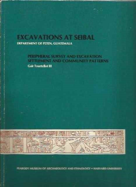 Excavations at Seibal, Department of Peten, Guatemala: IV: 1. Peripheral Survey and Excavation. 2. Settlement and Community Patterns