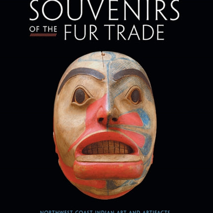 Souvenirs of the Fur Trade: Northwest Coast Indian Art and Artifacts Collected by American Mariners, 1788–1844