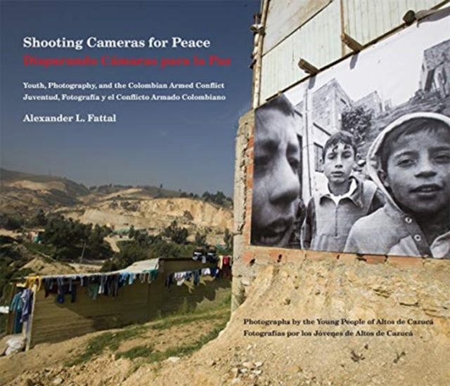 Shooting Cameras for Peace / Disparando Cámaras para la Paz: Youth, Photography, and the Colombian Armed Conflict / Juventud, Fotografía y el Conflicto Armado Colombiano